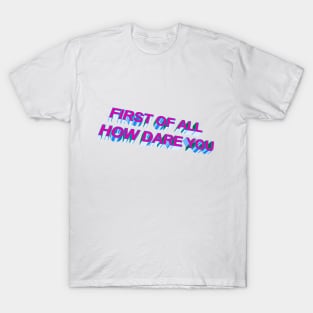 First Of All How Dare You Meme Design T-Shirt